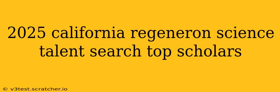 2025 california regeneron science talent search top scholars