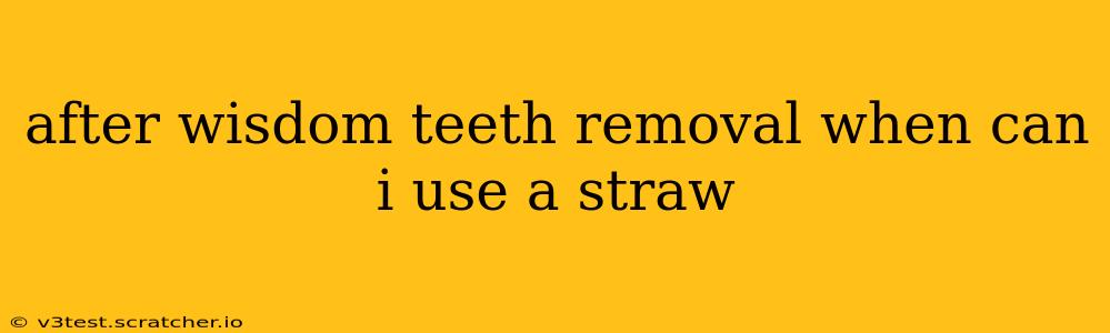 after wisdom teeth removal when can i use a straw