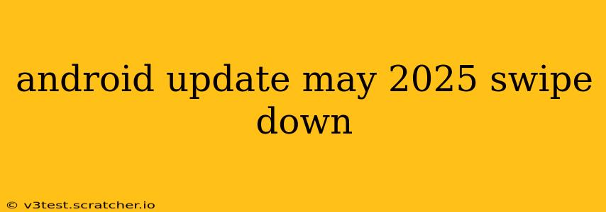android update may 2025 swipe down