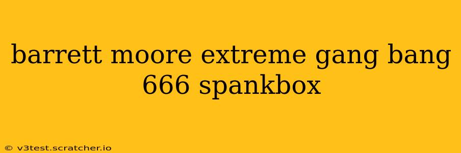 barrett moore extreme gang bang 666 spankbox barrett moore extreme gang bang 666 spankbox