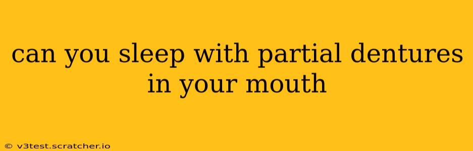 can you sleep with partial dentures in your mouth