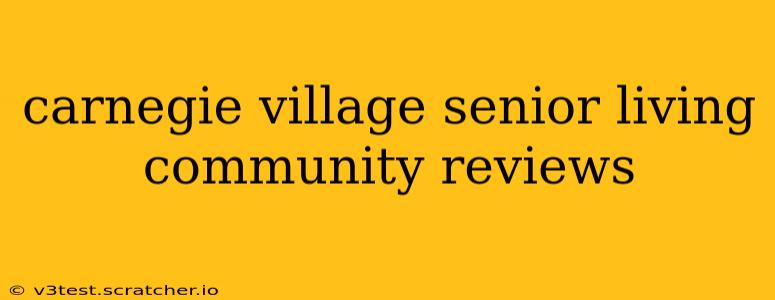 carnegie village senior living community reviews