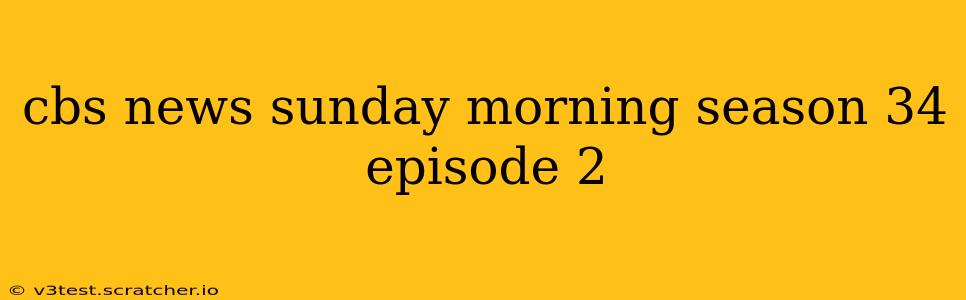 cbs news sunday morning season 34 episode 2
