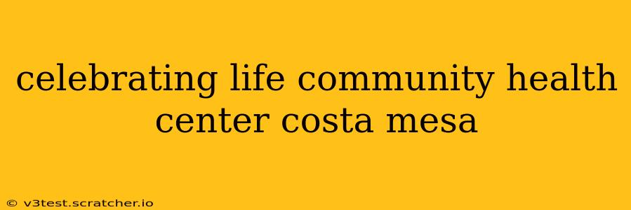 celebrating life community health center costa mesa