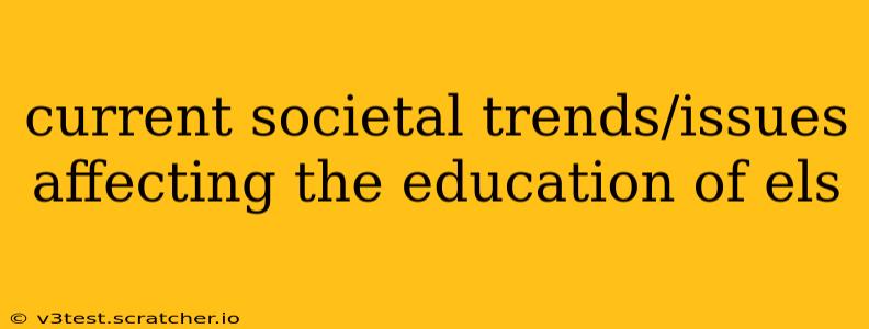 current societal trends/issues affecting the education of els