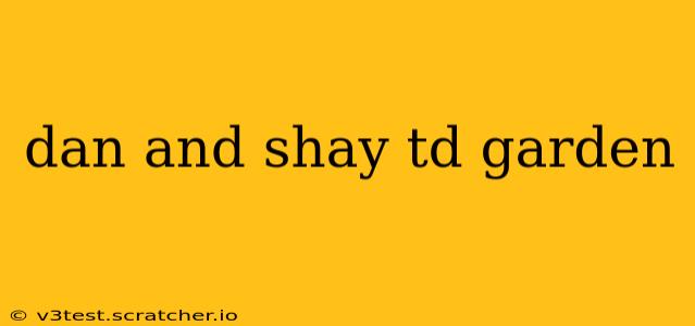 dan and shay td garden