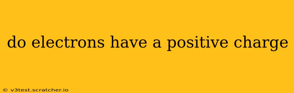 do electrons have a positive charge
