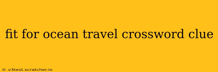 fit for ocean travel crossword clue