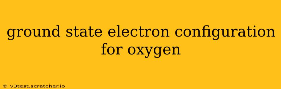 ground state electron configuration for oxygen