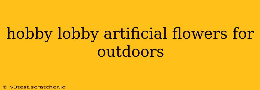 hobby lobby artificial flowers for outdoors