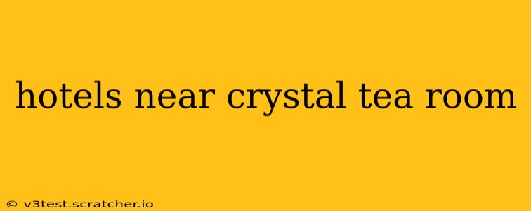 hotels near crystal tea room