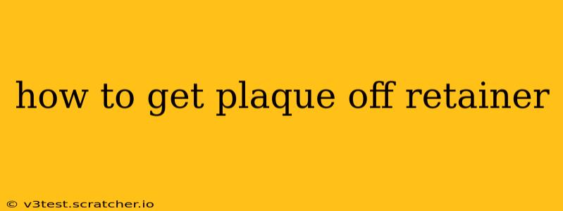 how to get plaque off retainer