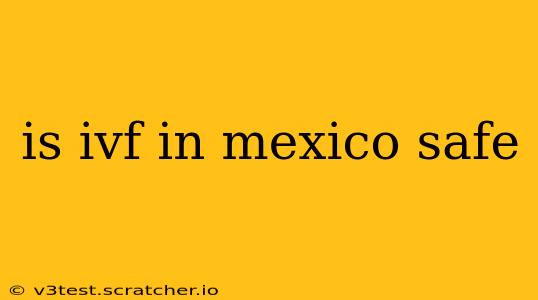 is ivf in mexico safe
