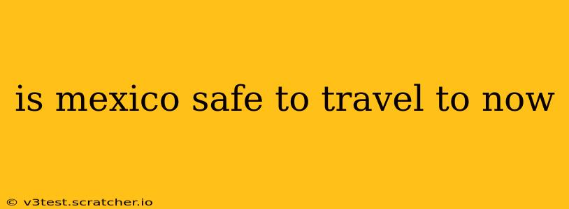 is mexico safe to travel to now