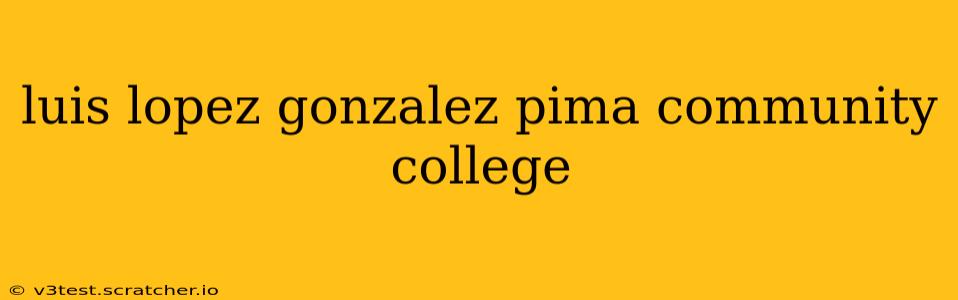 luis lopez gonzalez pima community college