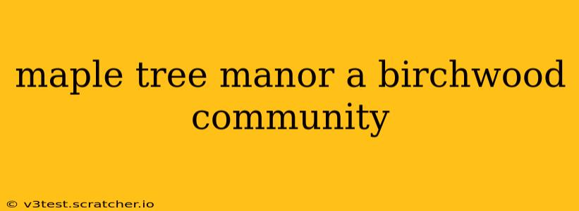 maple tree manor a birchwood community