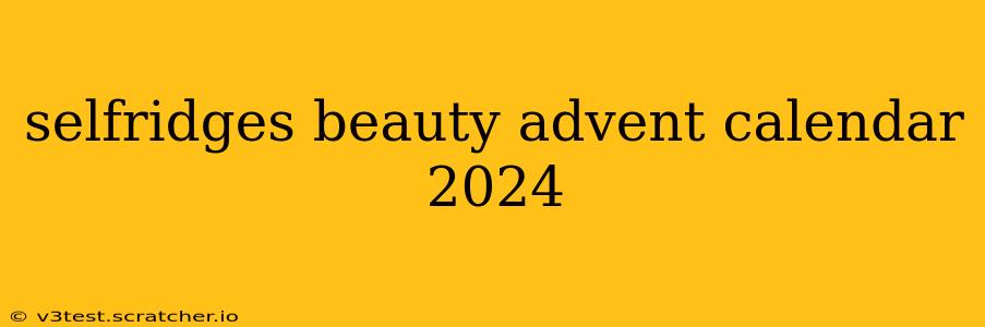 selfridges beauty advent calendar 2024