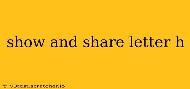 show and share letter h