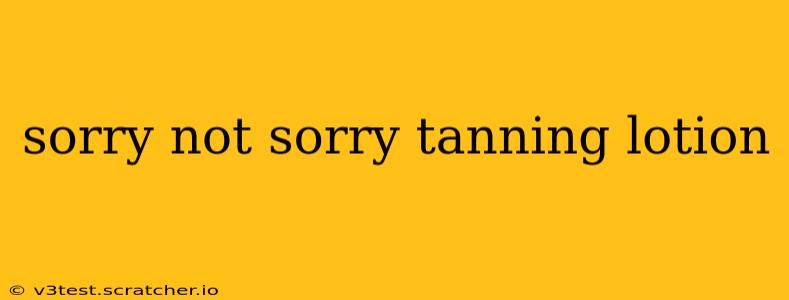 sorry not sorry tanning lotion