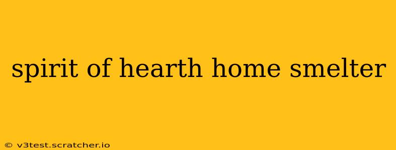 spirit of hearth home smelter