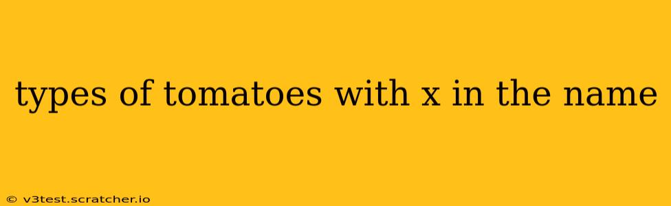 types of tomatoes with x in the name