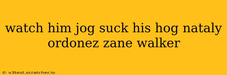 watch him jog suck his hog nataly ordonez zane walker watch him jog suck his hog nataly ordonez zane walker