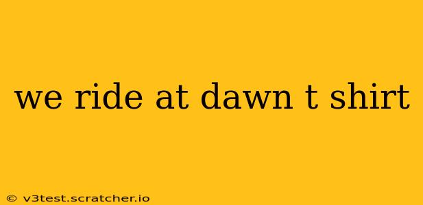 we ride at dawn t shirt