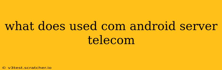 what does used com android server telecom