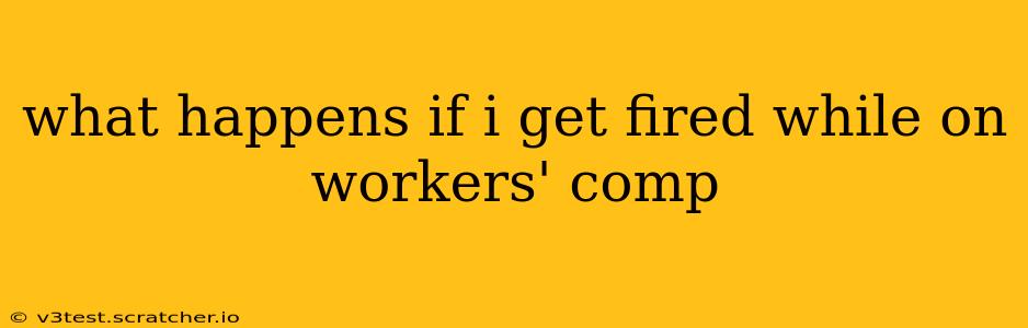 what happens if i get fired while on workers' comp