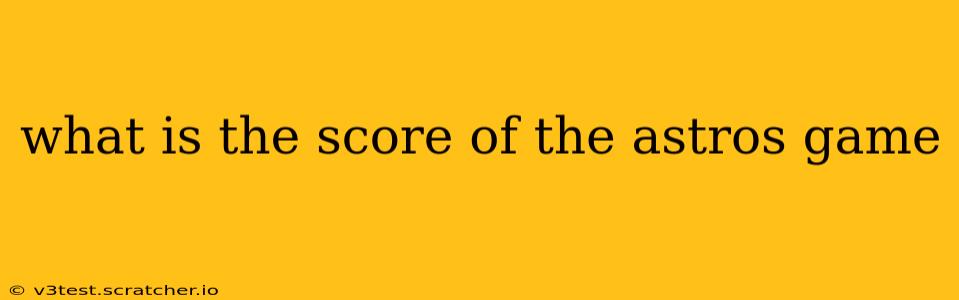 what is the score of the astros game what is the score of the astros game