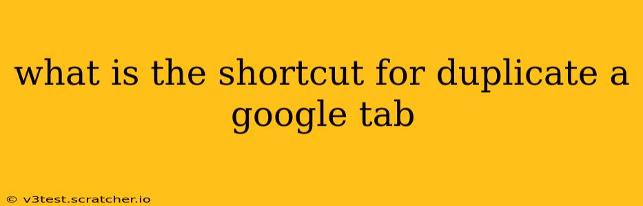 what is the shortcut for duplicate a google tab