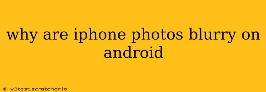 why are iphone photos blurry on android
