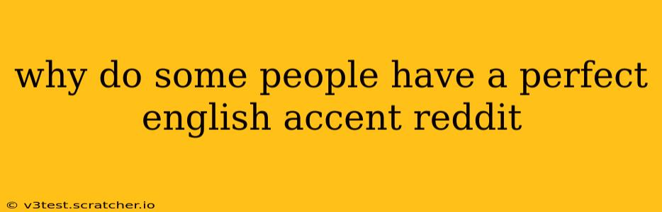 why do some people have a perfect english accent reddit